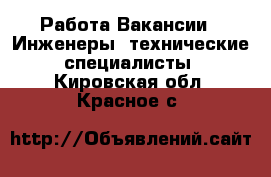 Работа Вакансии - Инженеры, технические специалисты. Кировская обл.,Красное с.